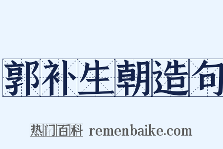 郭补生朝造句是什么意思的图片